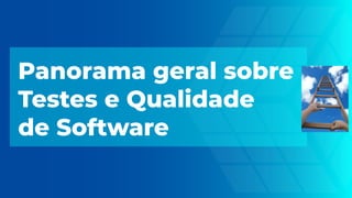 Panorama geral sobre
Testes e Qualidade
de Software
 