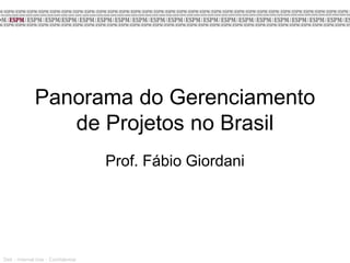 Dell - Internal Use - Confidential
Panorama do Gerenciamento
de Projetos no Brasil
Prof. Fábio Giordani
Dell - Internal Use - Confidential
 