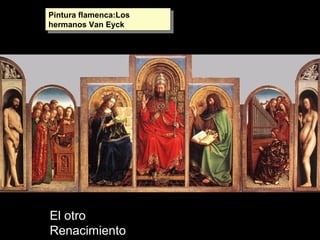 Pintura flamenca:Los
hermanos Van Eyck
Pintura flamenca:Los
hermanos Van Eyck
El otro
Renacimiento
 