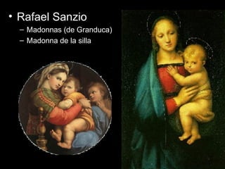 Pintura• Rafael Sanzio
– Madonnas (de Granduca)
– Madonna de la silla
 