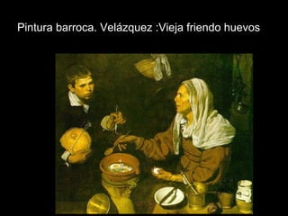 Pintura barroca. Velázquez :Vieja friendo huevos
 