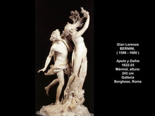 Gian Lorenzo
BERNINI,
( 1598 - 1680 )
Apolo y Dafne
1622-25
Mármol, altura:
243 cm
Galleria
Borghese, Roma
 