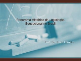 Panorama Histórico da Legislação
     Educacional no Brasil




                  Prof. Dr. Sued Oliveira
 