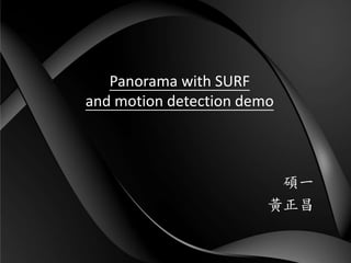Panorama with SURF
and motion detection demo
碩一
黃正昌
 