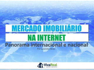 MERCADO IMOBILIÁRIO
      NA INTERNET
Panorama internacional e nacional
                     Por Lysandra Alves




        Realização                        Patrocínio
 