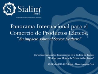 Panorama Internacional para el
Comercio de Productos Lácteos.
“Su impacto sobre el Sector Lechero”
Curso Internacional de Innovaciones en la Cadena de Lácteos
“Unidos para Mejorar la Productividad Láctea”
23-24 Julio 2015, El Pedregal – Majes (Arequipa-Perú)
 