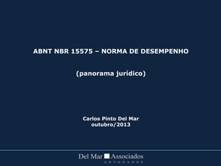ABNT NBR 15575 – NORMA DE DESEMPENHO
(panorama jurídico)
Carlos Pinto Del Mar
outubro/2013
 