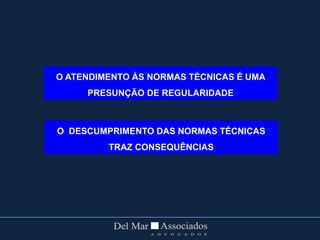 O ATENDIMENTO ÀS NORMAS TÉCNICAS É UMA
PRESUNÇÃO DE REGULARIDADE
O DESCUMPRIMENTO DAS NORMAS TÉCNICAS
TRAZ CONSEQUÊNCIAS
 