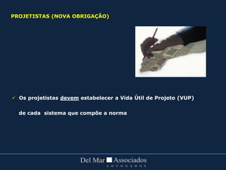  Os projetistas devem estabelecer a Vida Útil de Projeto (VUP)
de cada sistema que compõe a norma
PROJETISTAS (NOVA OBRIGAÇÃO)
 