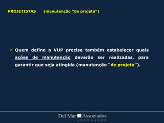  Quem define a VUP precisa também estabelecer quais
ações de manutenção deverão ser realizadas, para
garantir que seja atingida (manutenção “de projeto”).
PROJETISTAS (manutenção “de projeto”)
 