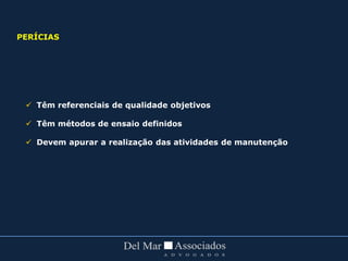  Têm referenciais de qualidade objetivos
 Têm métodos de ensaio definidos
 Devem apurar a realização das atividades de manutenção
PERÍCIAS
 