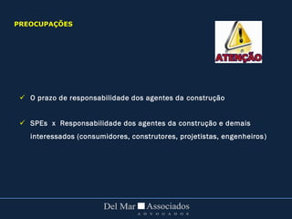  O prazo de responsabilidade dos agentes da construção
 SPEs x Responsabilidade dos agentes da construção e demais
interessados (consumidores, construtores, projetistas, engenheiros)
PREOCUPAÇÕES
 