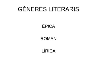 GÈNERES LITERARIS ÈPICA ROMAN LÍRICA 