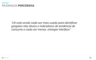 WIAD 2017 36
MUDANÇAS PERCEBIDAS
"UX está sendo cada vez mais usado para identificar
gargalos não óbvios e indicadores de tendência de
consumo e cada vez menos, entregar interface.”
 
