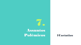 7.
Assuntos
Polêmicos 1Coríntios
 