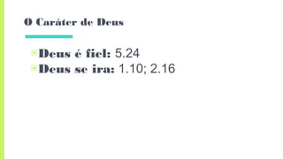 O Caráter de Deus
▣Deus é fiel: 5.24
▣Deus se ira: 1.10; 2.16
 