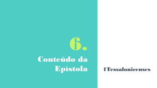 6.
Conteúdo da
Epístola 1Tessalonicenses
 