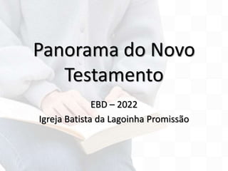 Panorama do Novo
Testamento
EBD – 2022
Igreja Batista da Lagoinha Promissão
 