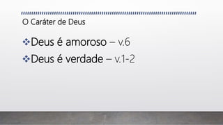 O Caráter de Deus
Deus é amoroso – v.6
Deus é verdade – v.1-2
 