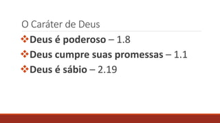 O Caráter de Deus
Deus é poderoso – 1.8
Deus cumpre suas promessas – 1.1
Deus é sábio – 2.19
 