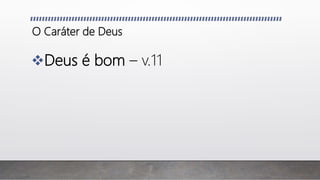 O Caráter de Deus
Deus é bom – v.11
 