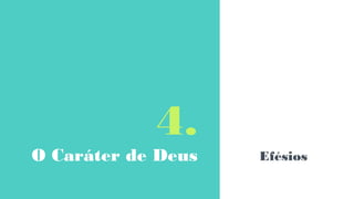 4.
O Caráter de Deus Efésios
 
