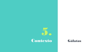 5.
Contexto Gálatas
 