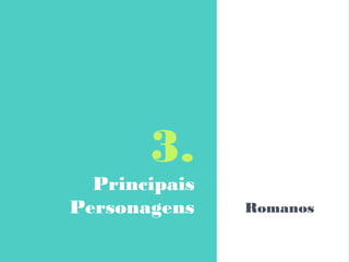 3.
Principais
Personagens Romanos
 