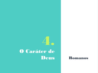 4.
O Caráter de
Deus Romanos
 