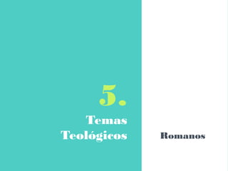 5.
Temas
Teológicos Romanos
 
