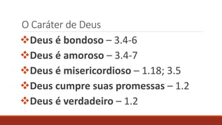 O Caráter de Deus
Deus é bondoso – 3.4-6
Deus é amoroso – 3.4-7
Deus é misericordioso – 1.18; 3.5
Deus cumpre suas promessas – 1.2
Deus é verdadeiro – 1.2
 