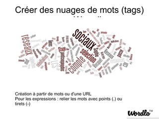 Créer des nuages de mots (tags)
         avec Woordle




Création à partir de mots ou d'une URL
Pour les expressions : relier les mots avec points (.) ou
tirets (-)
 