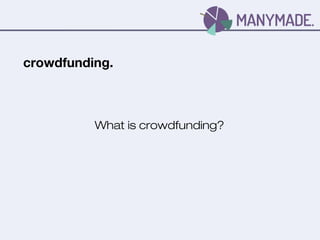 crowdfunding.
What is crowdfunding?
 
