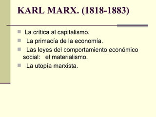 KARL MARX.  (1818-1883) La crítica al capitalismo. La primacía de la economía. Las leyes del comportamiento económico social:  el materialismo. La utopía marxista. 