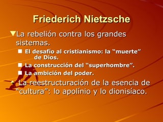 Friederich Nietzsche La rebelión contra los grandes sistemas. El desafío al cristianismo: la “muerte”  de Dios. La construcción del “superhombre”. La ambición del poder. La reestructuración de la esencia de “cultura”: lo apolínio y lo dionisíaco. 