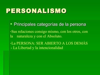PERSONALISMO Principales categorías de la persona Sus relaciones consigo mismo, con los otros, con la  naturaleza y con el Absoluto. La PERSONA: SER ABIERTO A LOS DEMÁS - La Libertad y la intencionalidad 