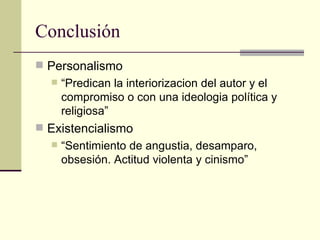 Conclusión Personalismo “ Predican la interiorizacion del autor y el compromiso o con una ideologia política y religiosa” Existencialismo “ Sentimiento de angustia, desamparo, obsesión. Actitud violenta y cinismo” 