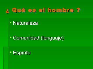 ¿ Qué es el hombre ? Naturaleza Comunidad (lenguaje) Espíritu 