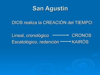 San Agustín DIOS realiza la CREACIÓN del TIEMPO: Lineal, cronológico CRONOS Escatológico, redención KAIRÓS 