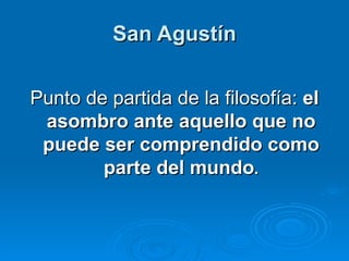 San Agustín Punto de partida de la filosofía:  el asombro ante aquello que no puede ser comprendido como parte del mundo . 