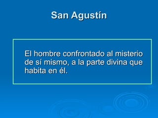 San Agustín El hombre confrontado al misterio de sí mismo, a la parte divina que habita en él. 