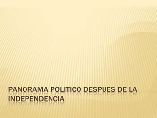 PANORAMA POLITICO DESPUES DE LA INDEPENDENCIA 