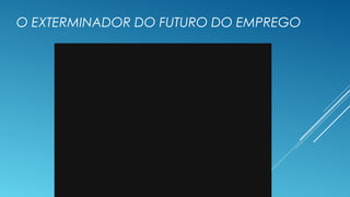 O EXTERMINADOR DO FUTURO DO EMPREGO
 