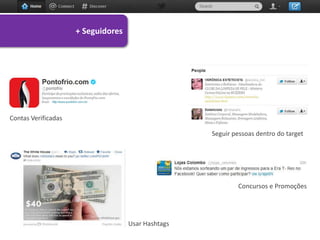 + Seguidores




Contas Verificadas

                                                    Seguir pessoas dentro do target




                                                            Concursos e Promoções




                                    Usar Hashtags
 