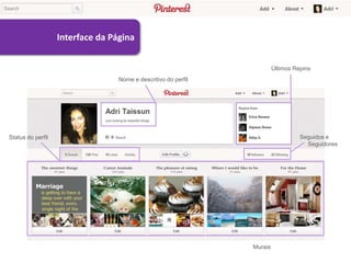 Interface da Página


                                                                         Últimos Repins
                                  Nome e descritivo do perfil




Status do perfil                                                                   Seguidos e
                                                                                     Seguidores




                                                                Murais
 