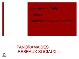 PANORAMA DES  RESEAUX SOCIAUX… Laurence LUCARI  PERFEO MARSEILLE 2.0 – 6 et 7 mai 2010  