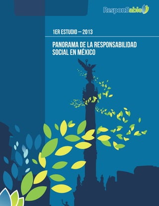 Panorama de la Responsabilidad Social en México
Panorama de la Responsabilidad Social en México / 1
Panorama de la Responsabilidad
Social en México
1er Estudio – 2013
 
