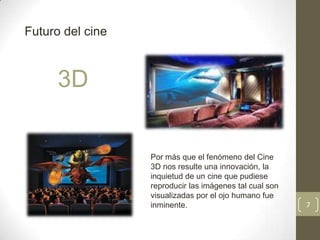 Futuro del cine



      3D


                  Por más que el fenómeno del Cine
                  3D nos resulte una innovación, la
                  inquietud de un cine que pudiese
                  reproducir las imágenes tal cual son
                  visualizadas por el ojo humano fue
                  inminente.                             7
 