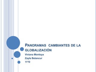PANORAMAS   CAMBIANTES DE LA
GLOBALIZACIÓN
Viviana Montoya
Zayla Betancur
11*D
 