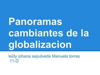Panoramas
cambiantes de la
globalizacion
leidy johana sepulveda Manuela torres
 11-D
 